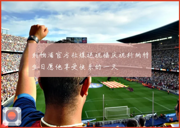 利物浦官方社媒送祝福庆祝科纳特生日愿他享受快乐的一天
