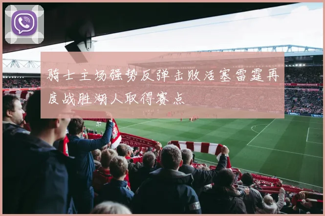 骑士主场强势反弹击败活塞雷霆再度战胜湖人取得赛点